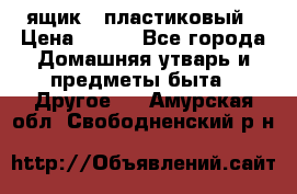 ящик   пластиковый › Цена ­ 270 - Все города Домашняя утварь и предметы быта » Другое   . Амурская обл.,Свободненский р-н